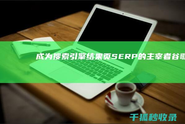 成为搜索引擎结果页 (SERP) 的主宰者：谷歌 SEO 实用指南 (成为搜索引擎的好处)