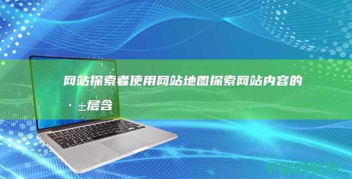 网站探索者：使用网站地图探索网站内容的深层含义 (网络探索者浏览器)