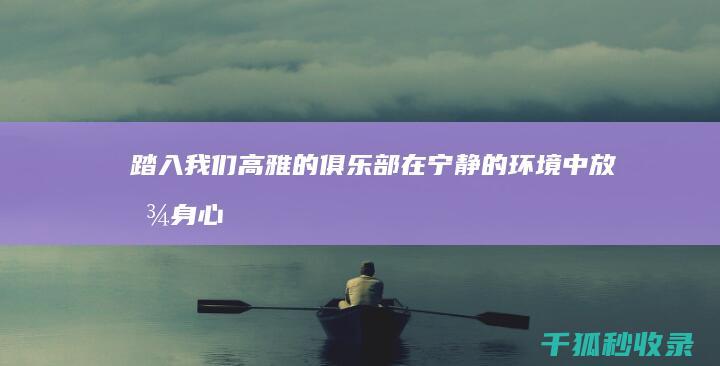 踏入我们高雅的俱乐部：在宁静的环境中放松身心、建立联系 (踏入什么)