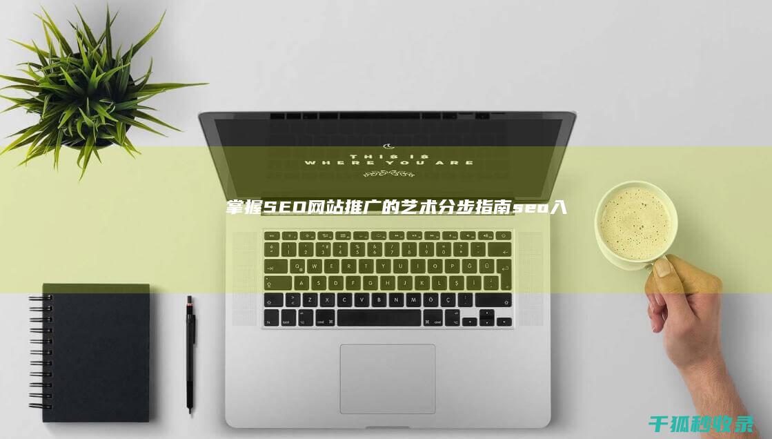 掌握 SEO 网站推广的艺术：分步指南 (seo入门知识)