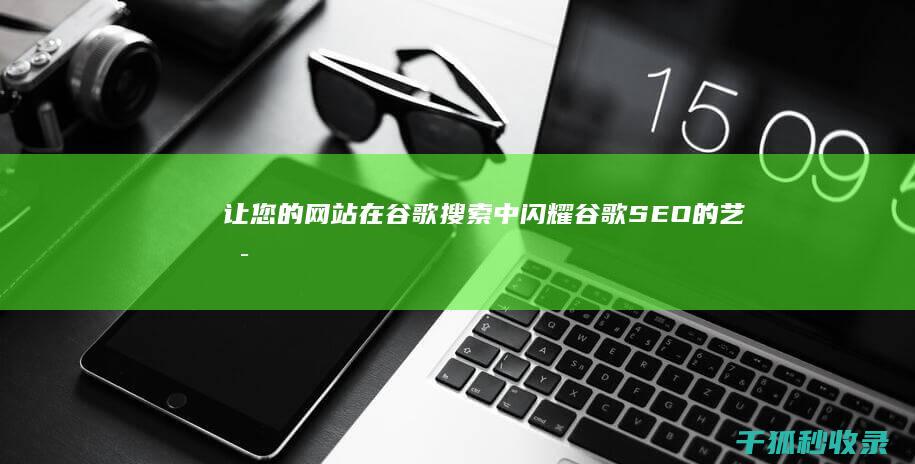 让您的网站在谷歌搜索中闪耀：谷歌 SEO 的艺术和科学 (将网站设置为受信任站点)