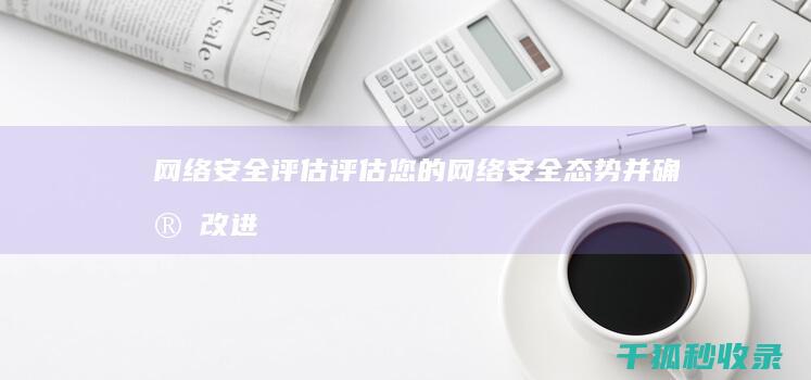 网络安全评估：评估您的网络安全态势并确定改进领域 (网络安全评估公司)