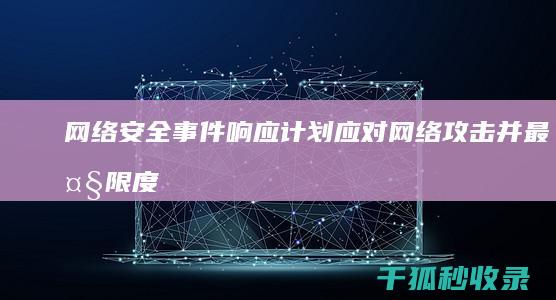 网络安全事件响应计划：应对网络攻击并最大限度减少潜在损害 (网络安全事件分级)