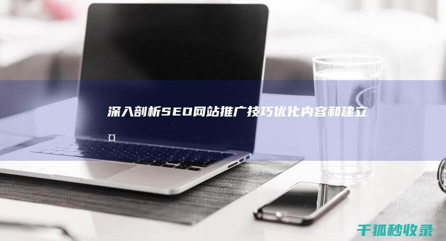 深入剖析 SEO 网站推广技巧：优化内容和建立外链 (深入剖析深刻反思)