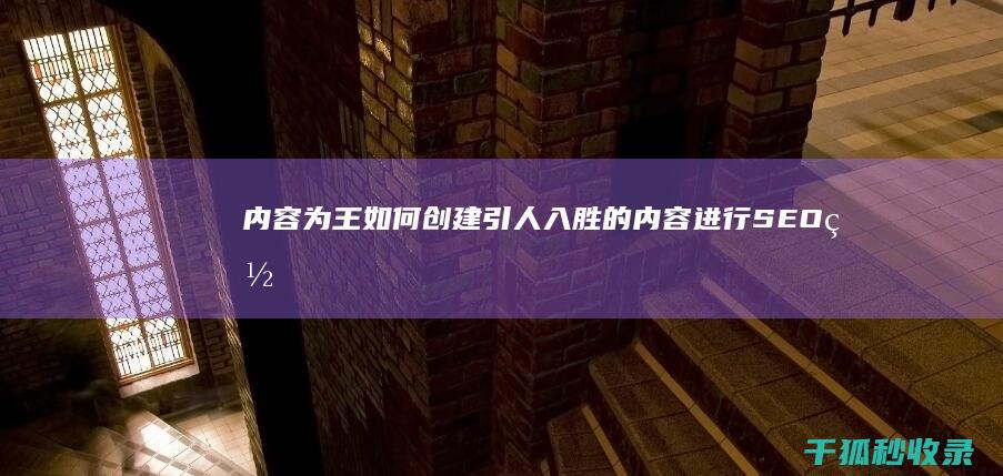 内容为王：如何创建引人入胜的内容进行 SEO 网站推广 (内容为王什么意思)