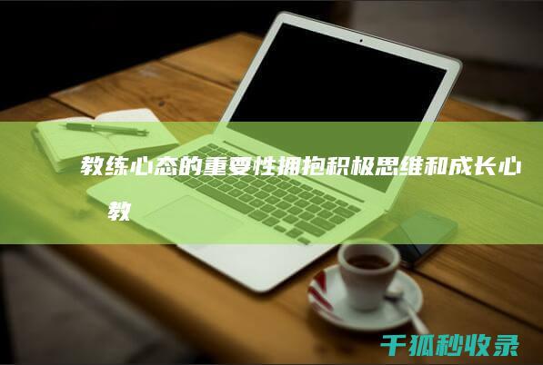 教练心态的重要性：拥抱积极思维和成长心态 (教练的心思)