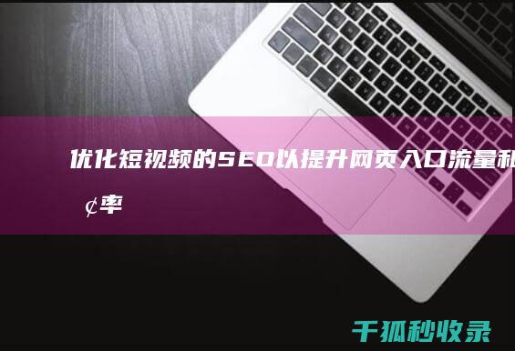 优化短视频的 SEO 以提升网页入口流量和转换率 (优化短视频的方法)