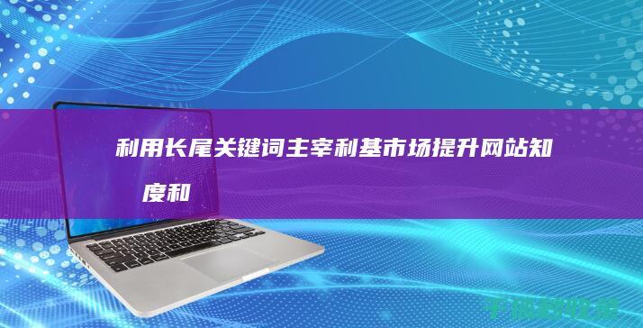 利用长尾关键词主宰利基市场：提升网站知名度和相关性 (长尾关键词一般可以通过哪些方法收集)