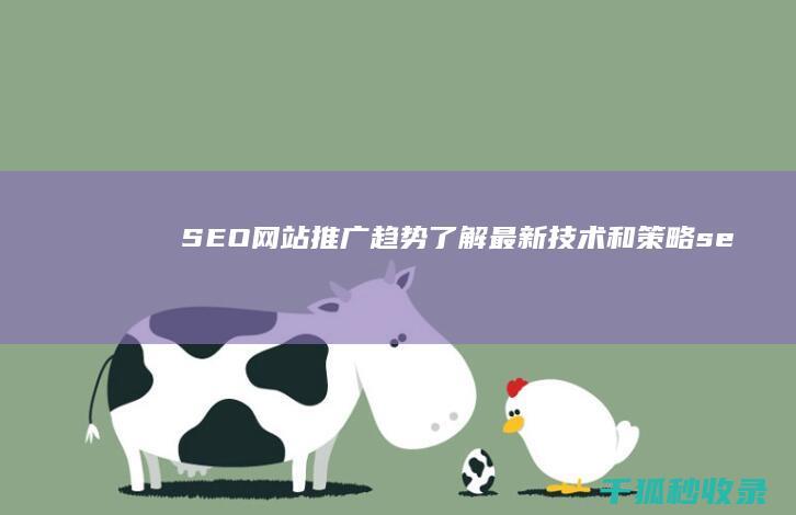 SEO 网站推广趋势：了解最新技术和策略 (seo网站推广怎么做)