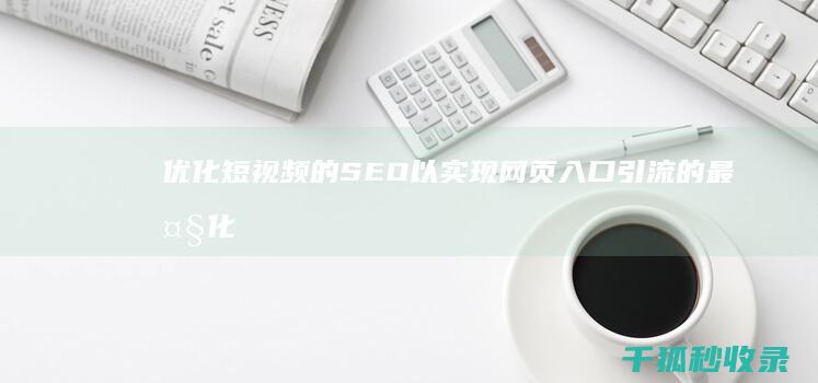 优化短视频的 SEO 以实现网页入口引流的最大化 (优化短视频的方法)