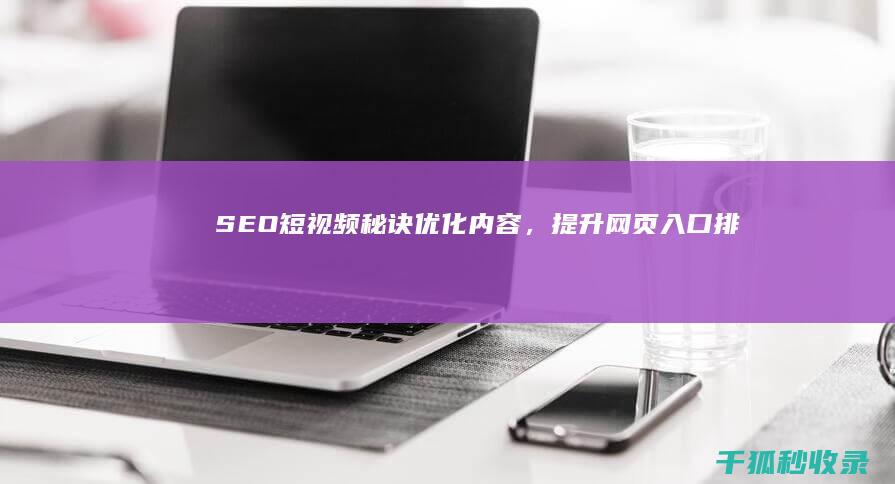 SEO 短视频秘诀：优化内容，提升网页入口排名 (seo短视频网页入口引流网站)