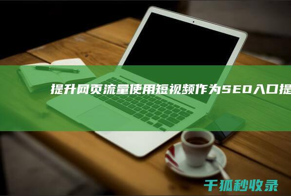 提升网页流量：使用短视频作为 SEO 入口 (提升网页流量的方法)