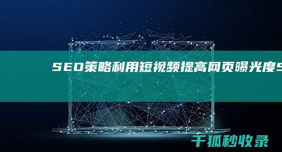 SEO 策略：利用短视频提高网页曝光度 (SEO策略是什么)