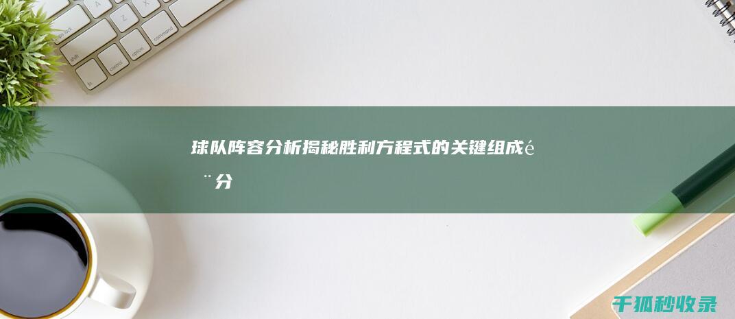 球队阵容分析：揭秘胜利方程式的关键组成部分 (球队阵容分析软件)