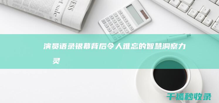 演员语录：银幕背后令人难忘的智慧、洞察力和灵感 (银饰台词)