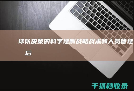 球队决策的科学：理解战略、战术和人员管理背后的过程 (球队决策的科学性是指)