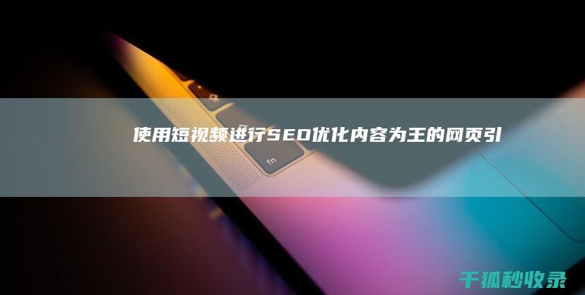 使用短视频进行 SEO 优化：内容为王的网页引流 (在短视频)