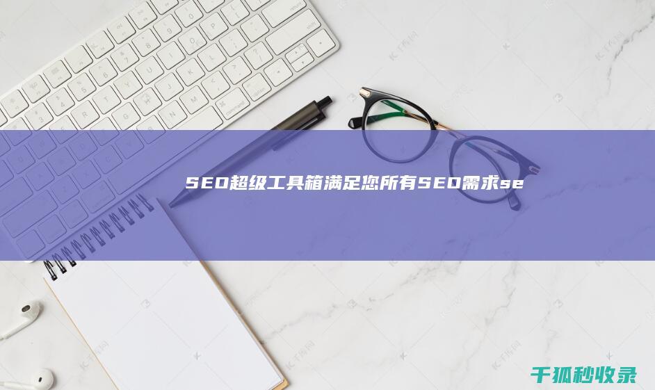 SEO 超级工具箱：满足您所有 SEO 需求 (seo高手赚钱)