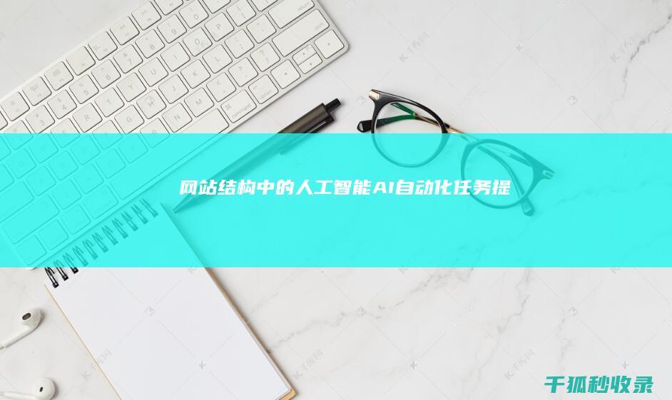 网站结构中的人工智能（AI）：自动化任务、提升效率并改善用户体验 (网站结构是指什么)