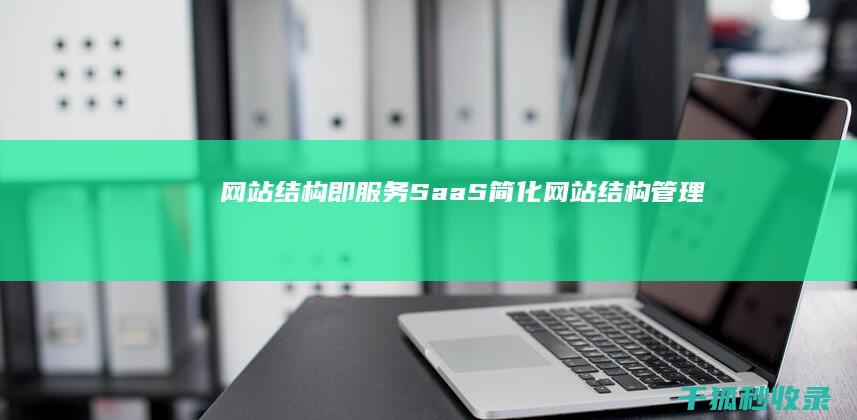 网站结构即服务（SaaS）：简化网站结构管理并提高可扩展性 (什么叫网站结构)