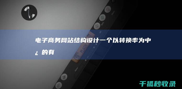 电子商务网站结构：设计一个以转换率为中心的有效架构 (电子商务网站调研报告1000字)