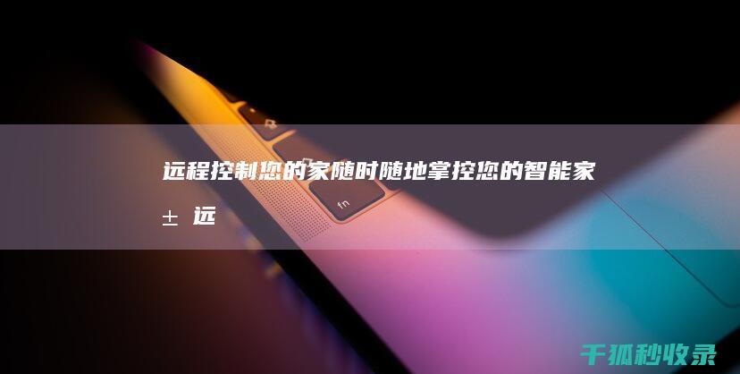 远程控制您的家：随时随地掌控您的智能家居 (远程控制您的账户已被停用,请向系统管理员咨询win7)