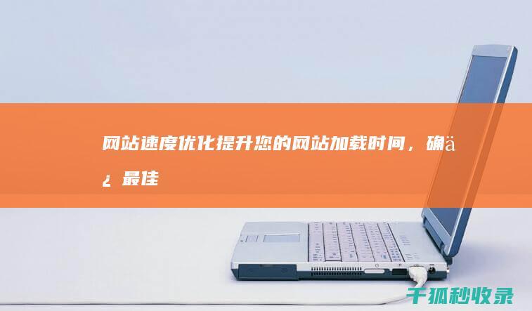 网站速度优化：提升您的网站加载时间，确保最佳的用户体验 (网站速度优化工具)