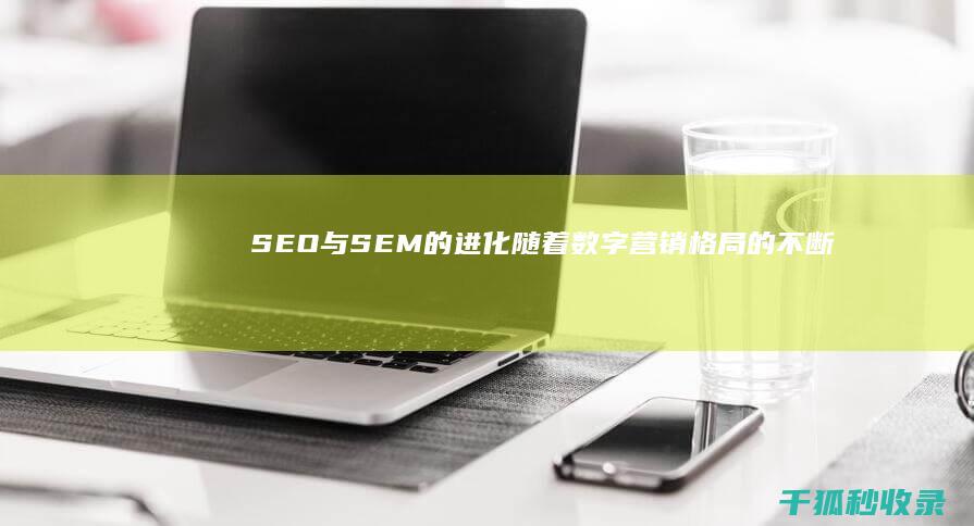 SEO 与 SEM 的进化：随着数字营销格局的不断变化，了解最新趋势 (SEO与SEM的区别)