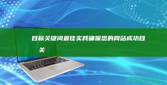 目标关键词最佳实践：确保您的网站成功 (目标关键词有哪些)