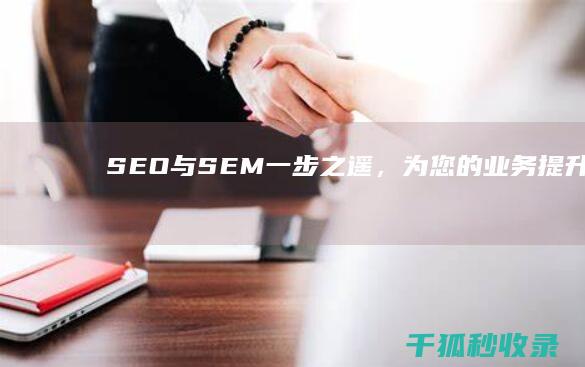 SEO 与 SEM：一步之遥，为您的业务提升知名度 (SEO与SEM的区别)