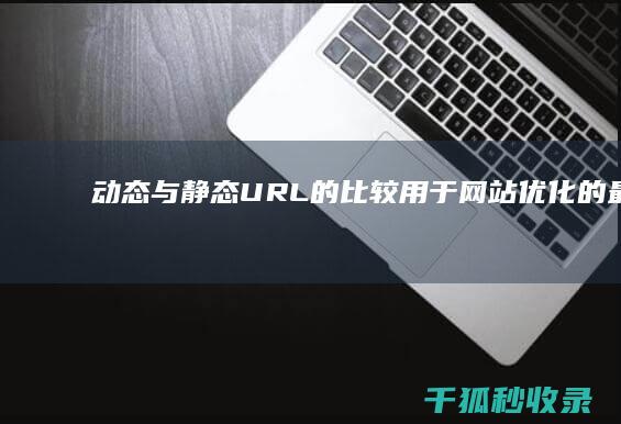 动态与静态URL的比较：用于网站优化的最佳选择 (动态与静态描写的好处)