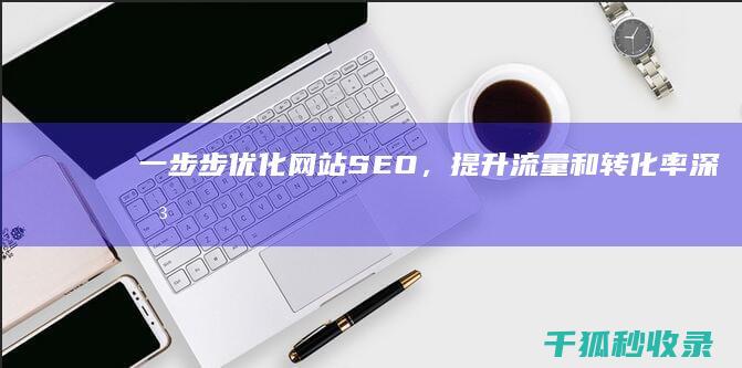 一步步优化网站 SEO，提升流量和转化率 (深圳市一步优化网络科技有限公司)