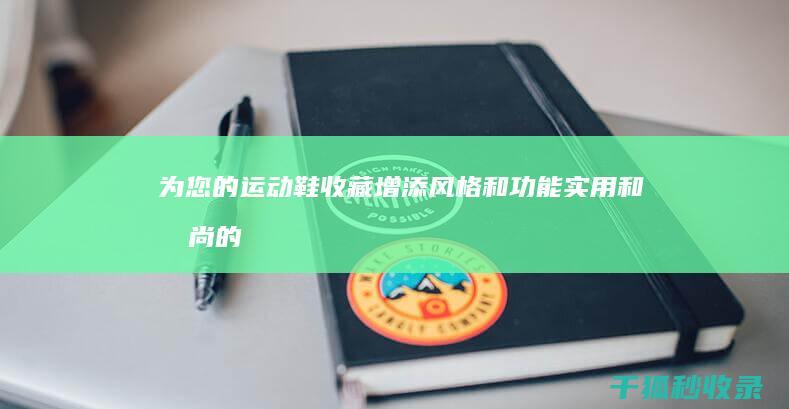 为您的运动鞋收藏增添风格和功能：实用和时尚的选择 (为您的运动鞋英文)