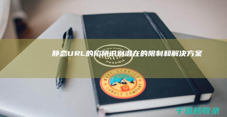 静态URL的陷阱：识别潜在的限制和解决方案 (url静态化)