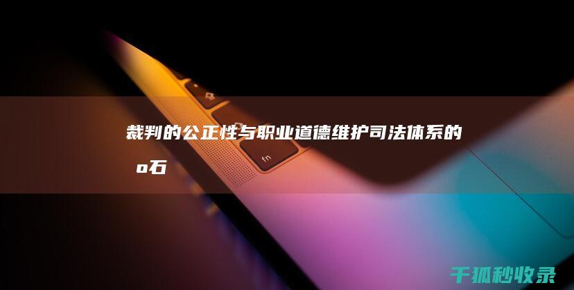 裁判的公正性与职业道德：维护司法体系的基石 (裁判的公正性原则)