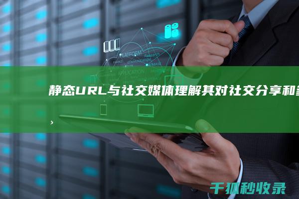 静态URL与社交媒体：理解其对社交分享和参与度的影响 (url静态化)