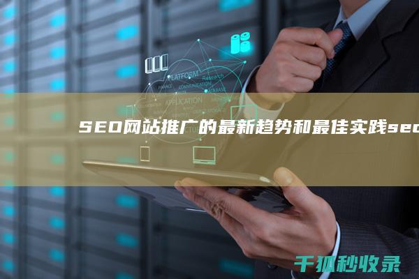 SEO 网站推广的最新趋势和最佳实践 (seo网站推广怎么做)