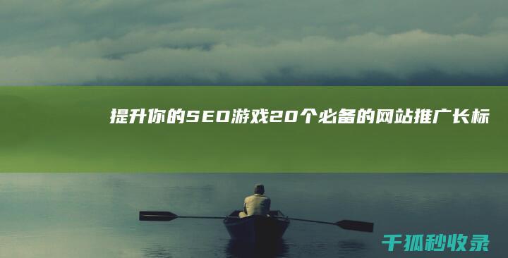 提升你的SEO游戏：20个必备的网站推广长标题 (提升你的审美英语)