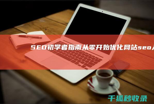 SEO 初学者指南：从零开始优化网站 (seo入门教程视频)