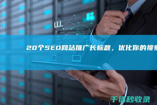 20个SEO网站推广长标题，优化你的搜索引擎页面