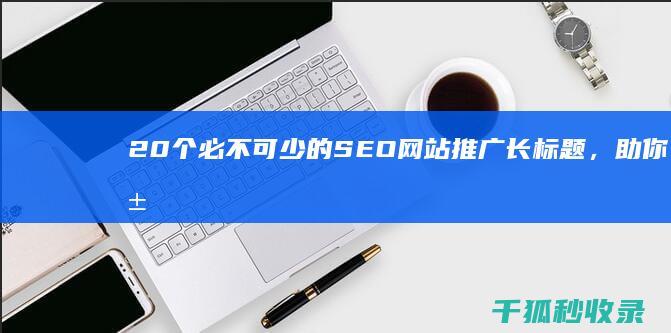 20个必不可少的SEO网站推广长标题，助你脱