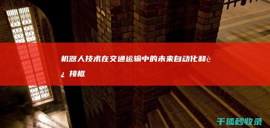 机器人技术在交通运输中的未来：自动化和连接枢纽 (机器人技术在物流领域的应用ppt)