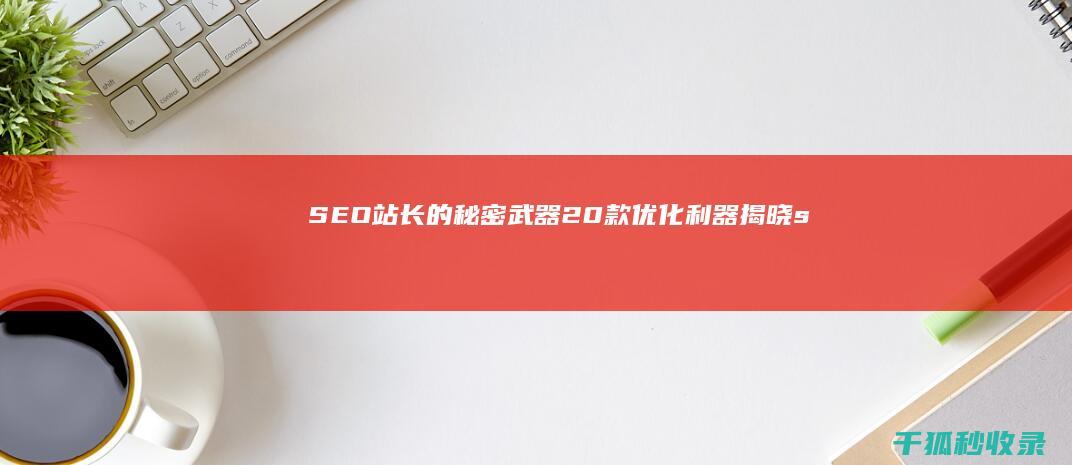 SEO站长的秘密武器：20款优化利器揭晓 (seo 站长)