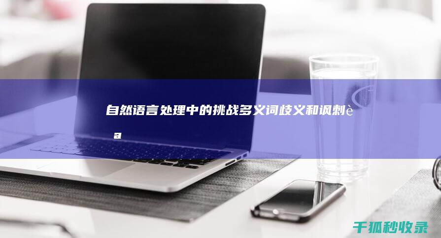 自然语言处理中的挑战：多义词、歧义和讽刺 (自然语言处理有哪些应用)