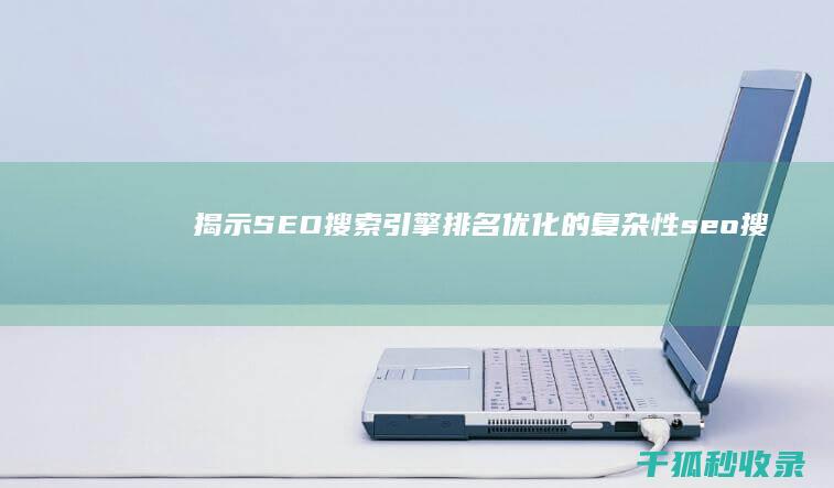 揭示 SEO 搜索引擎排名优化的复杂性 (seo搜索引擎实战详解)