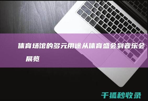 体育场馆的多元用途：从体育盛会到音乐会和展览 (体育场馆的多功能开发与运营管理研究毕业本文)