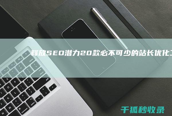 释放SEO潜力：20款必不可少的站长优化工具