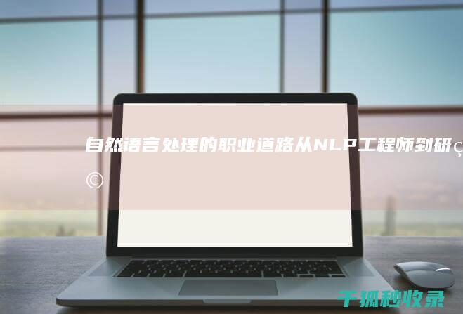 自然语言处理的职业道路：从NLP工程师到研究科学家 (自然语言处理包括哪些内容)