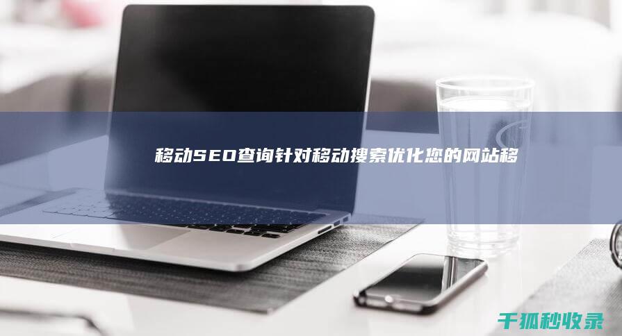 移动 SEO 查询：针对移动搜索优化您的网站 (移动seo教程)