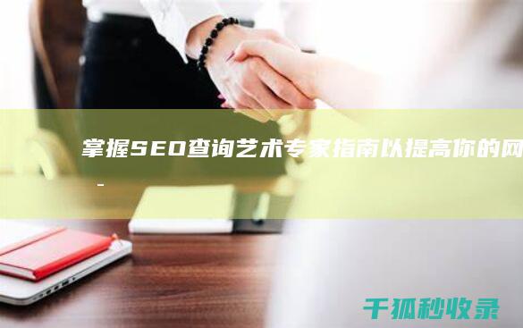 掌握 SEO 查询艺术：专家指南以提高你的网站可见性 (seo查询seo)